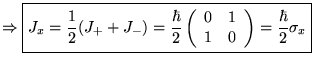 $\displaystyle \Rightarrow \boxed{J_{x}=\frac{1}{2}(J_{+}+J_{-})=\frac{\hbar }{2...
...gin{array}{cc}
0 & 1\\
1 & 0
\end{array}\right) =\frac{\hbar }{2}\sigma _{x}}$
