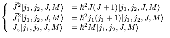 $\displaystyle \left\{ \begin{array}{ll}
\vec{J}^{2}\vert j_{1},j_{2},J,M\rangle...
..._{2},J,M\rangle & =\hbar ^{2}M\vert j_{1},j_{2},J,M\rangle
\end{array}\right. $