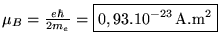 % latex2html id marker 6228
$ \mu _{B}=\frac{e\hbar }{2m_{e}}=\boxed{0,93.10^{-23}\, \textrm{A}.\textrm{m}^{2}} $
