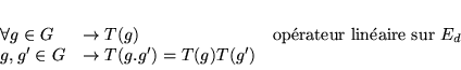 \begin{displaymath}
% latex2html id marker 5656\begin{array}{lll}
\forall g\in...
...d}\\
g,g'\in G & \rightarrow T(g.g')=T(g)T(g') &
\end{array}\end{displaymath}
